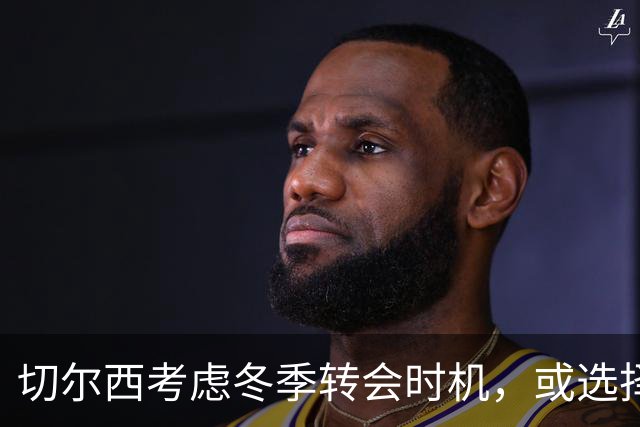 切尔西考虑冬季转会时机，或选择今夏不引进中场